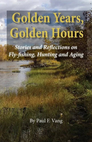 Golden Years, Golden Hours: Stories and reflections on Fly-fishing, Hunting and Aging - Paperback