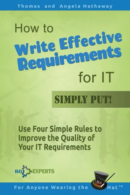 How to Write Effective Requirements for IT - Simply Put!: Use Four Simple Rules to Improve the Quality of Your IT Requirements - Paperback