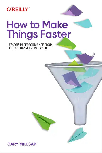 How to Make Things Faster: Lessons in Performance from Technology and Everyday Life - Paperback