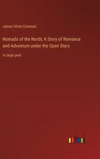 Nomads of the North; A Story of Romance and Adventure under the Open Stars: in large print - Hardcover