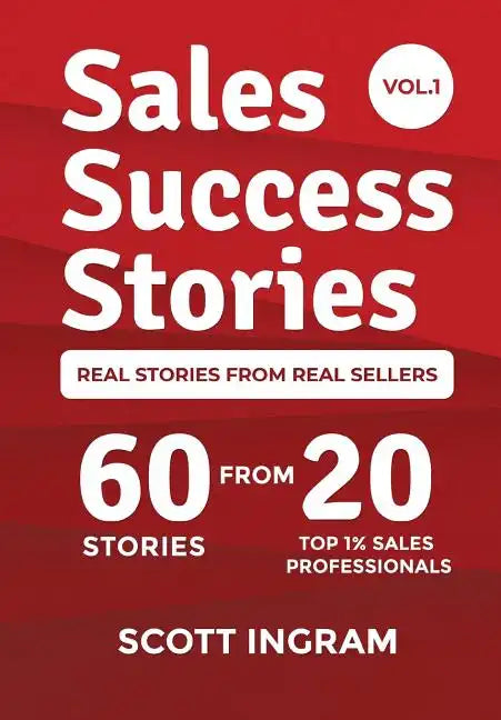Sales Success Stories: 60 Stories from 20 Top 1% Sales Professionals - Hardcover