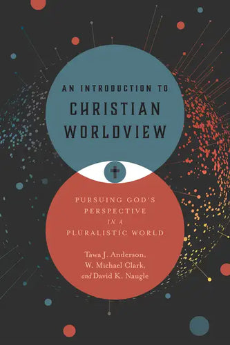 An Introduction to Christian Worldview: Pursuing God's Perspective in a Pluralistic World - Hardcover
