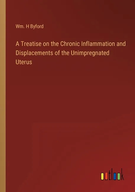A Treatise on the Chronic Inflammation and Displacements of the Unimpregnated Uterus - Paperback