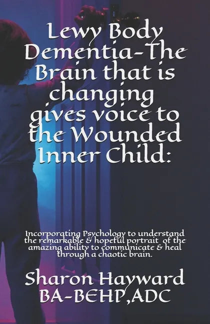 Lewy Body Dementia-The Brain that is changing gives voice to the Wounded Inner Child: : Incorparating Psychology to understand the remarkable & hopefu - Paperback