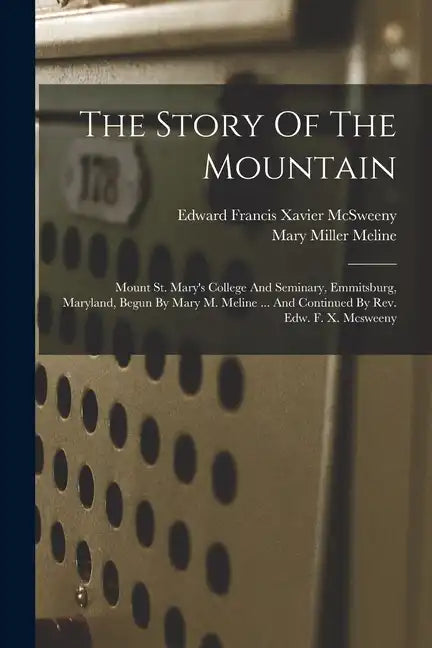 The Story Of The Mountain: Mount St. Mary's College And Seminary, Emmitsburg, Maryland, Begun By Mary M. Meline ... And Continued By Rev. Edw. F. - Paperback