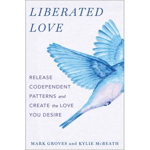 Liberated Love: Release Codependent Patterns and Create the Love You Desire - Hardcover