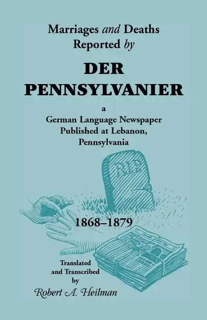 Marriages and Deaths Reported by Der Pennsylvanier, a German Language Newspaper Published at Lebanon, Pennsylvania, 1868-1879 - Paperback