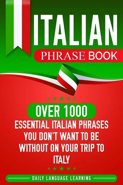 Italian Phrase Book: Over 1000 Essential Italian Phrases You Don't Want to Be Without on Your Trip to Italy - Paperback