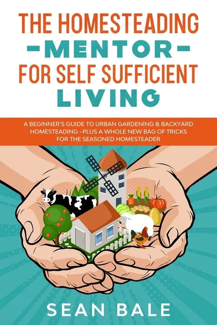 The Homesteading Mentor For Self Sufficient Living: A Beginner's Guide To Urban Gardening & Backyard Homesteading - Plus A Whole New Bag Of Tricks For - Paperback