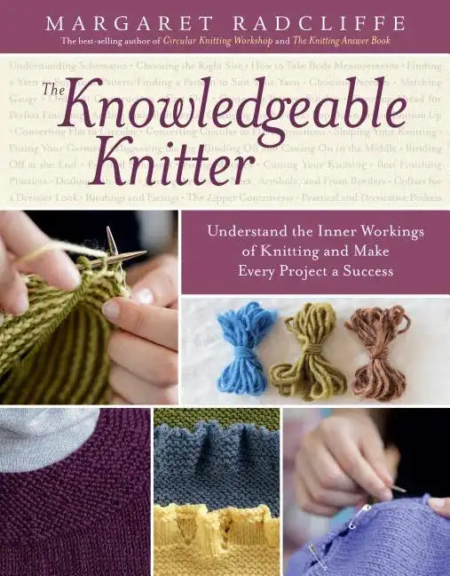 The Knowledgeable Knitter: Understand the Inner Workings of Knitting and Make Every Project a Success - Paperback
