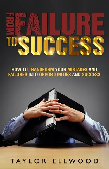 From Failure To Success: How to Transform your Mistakes and Failures into Opportunities and Success - Paperback