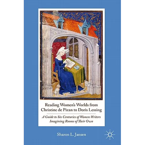 Reading Women's Worlds from Christine de Pizan to Doris Lessing: A Guide to Six Centuries of Women Writers Imagining Rooms of Their Own - Hardcover