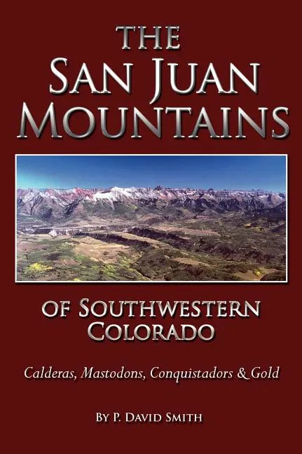 The San Juans of Southwestern Colorado - Calderas, Mastodons, Conquistadors & Gold - Hardcover