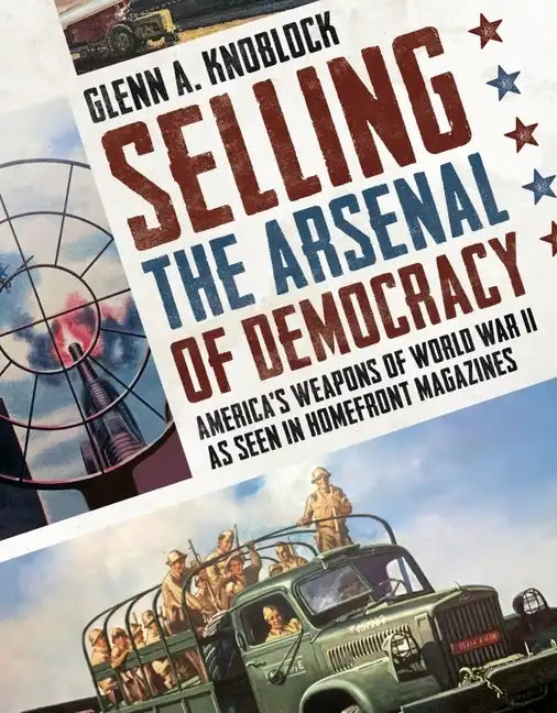 Selling the Arsenal of Democracy: America's Weapons of World War II as Seen in Homefront Magazines - Paperback