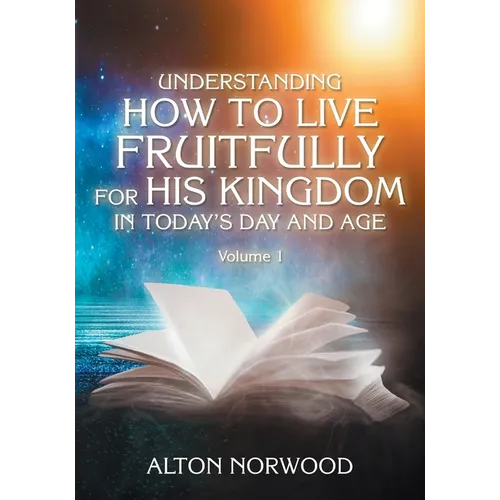 Understanding How to Live Fruitfully for His Kingdom in Today's Day and Age: Volume 1 - Paperback
