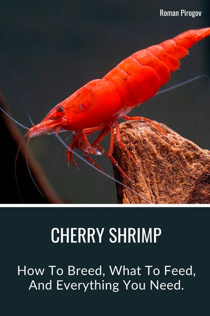 Cherry Shrimp: How To Breed, What To Feed, And Everything You Need. - Paperback