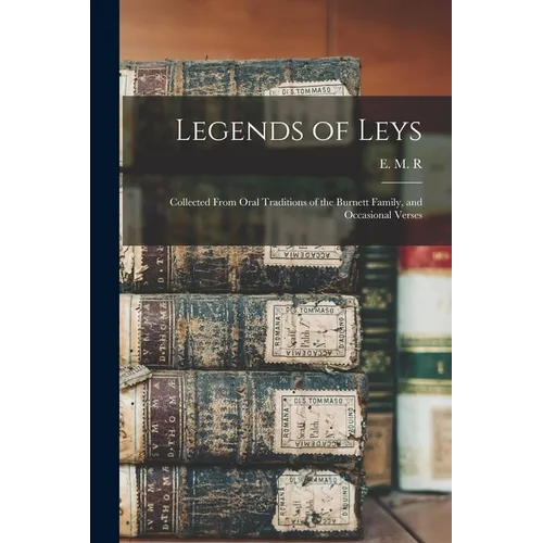 Legends of Leys: Collected From Oral Traditions of the Burnett Family, and Occasional Verses - Paperback