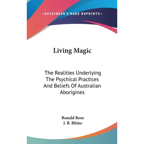 Living Magic: The Realities Underlying The Psychical Practices And Beliefs Of Australian Aborigines - Hardcover