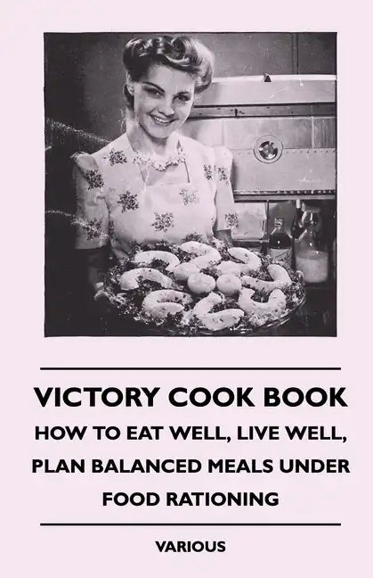 Victory Cook Book;How to Eat Well, Live Well, Plan Balanced Meals Under Food Rationing - Hardcover