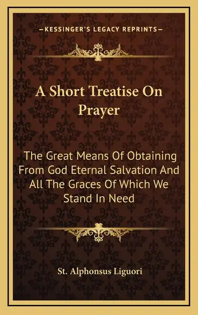 A Short Treatise on Prayer: The Great Means of Obtaining from God Eternal Salvation and All the Graces of Which We Stand in Need - Hardcover