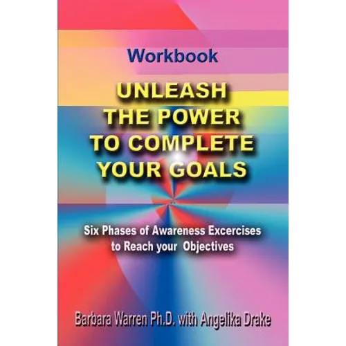 Unleash the Power To Complete Your Goals: Six Phases Of Awareness Exercises To Reach Your Objectives - Paperback