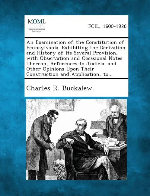 An Examination of the Constitution of Pennsylvania. Exhibiting the Derivation and History of Its Several Provision, with Observation and Occasional N - Paperback