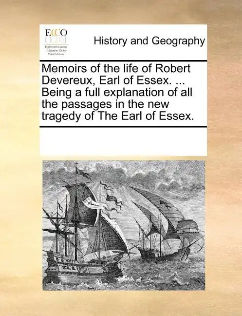 Memoirs of the Life of Robert Devereux, Earl of Essex. ... Being a Full Explanation of All the Passages in the New Tragedy of the Earl of Essex. - Paperback