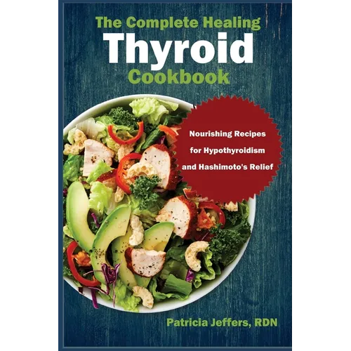 The Complete Healing Thyroid Cookbook: Nourishing Recipes for Hypothyroidism and Hashimoto's Relief - Paperback