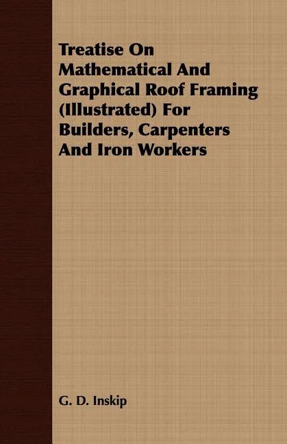 Treatise On Mathematical And Graphical Roof Framing (Illustrated) For Builders, Carpenters And Iron Workers - Paperback