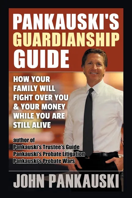 Pankauski's Guardianship Guide: How Your Family Will Fight over You & Your Money While You Are Still Alive - Paperback