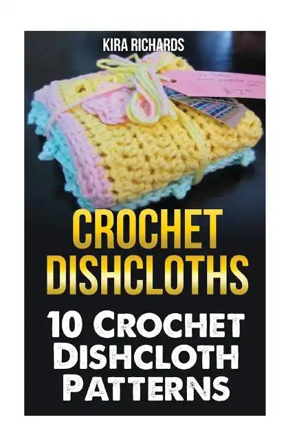 Crochet Dishcloths: 10 Crochet Dishcloth Patterns - Paperback