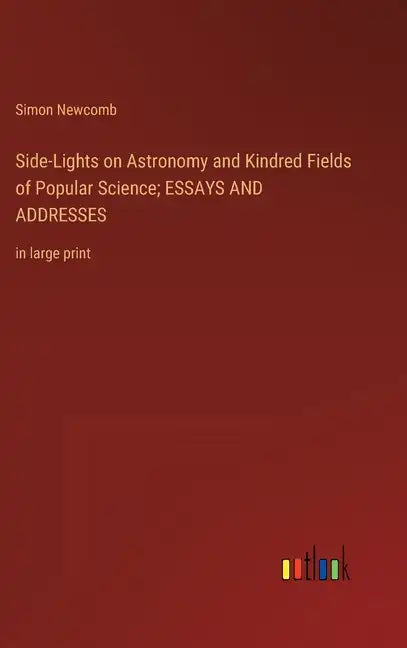 Side-Lights on Astronomy and Kindred Fields of Popular Science; ESSAYS AND ADDRESSES: in large print - Hardcover