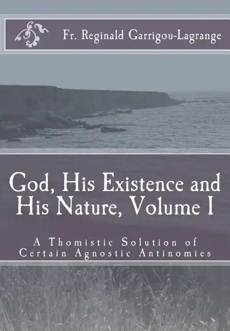 God, His Existence and His Nature; A Thomistic Solution, Volume I - Paperback