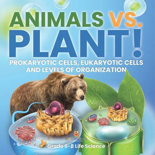 Animals vs. Plant! Prokaryotic Cells, Eukaryotic Cells and Levels of Organization Grade 6-8 Life Science - Paperback