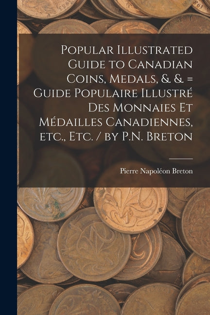 Popular Illustrated Guide to Canadian Coins, Medals, &. &. = Guide Populaire Illustré des Monnaies et Médailles Canadiennes, etc., etc. / by P.N. Bret - Paperback