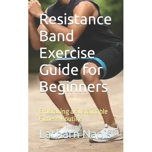 Resistance Band Exercise Guide for Beginners: Embracing a Sustainable Fitness Routine - Paperback