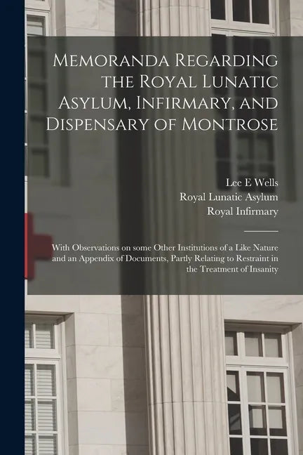 Memoranda Regarding the Royal Lunatic Asylum, Infirmary, and Dispensary of Montrose: With Observations on Some Other Institutions of a Like Nature and - Paperback