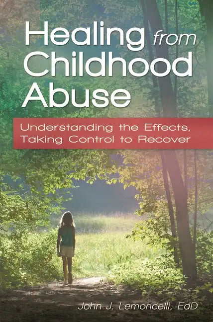 Healing from Childhood Abuse: Understanding the Effects, Taking Control to Recover - Hardcover