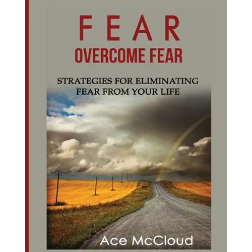 Fear: Overcome Fear: Strategies For Eliminating Fear From Your Life - Paperback