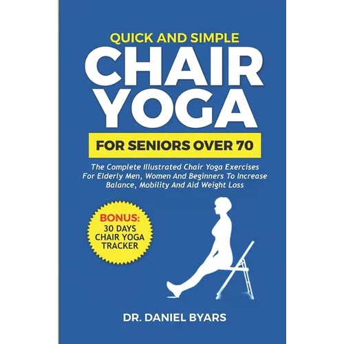Quick and Simple Chair Yoga for Seniors Over 70: The Complete Illustrated Chair Yoga Exercises for Elderly Men, Women and Beginners to Increase Balanc - Paperback