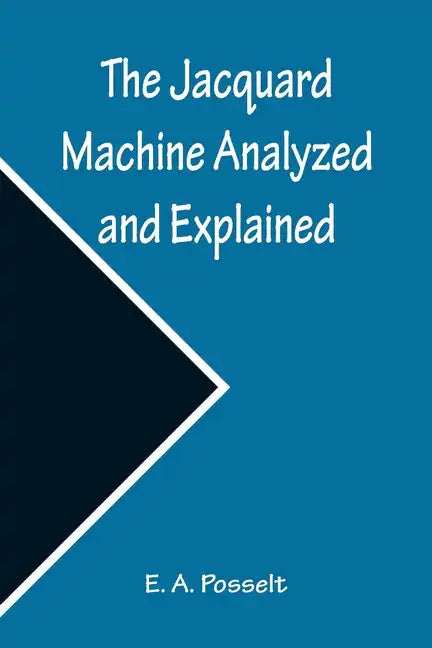 The Jacquard Machine Analyzed and Explained; With an appendix on the preparation of jacquard cards, and practical hints to learners of jacquard design - Paperback