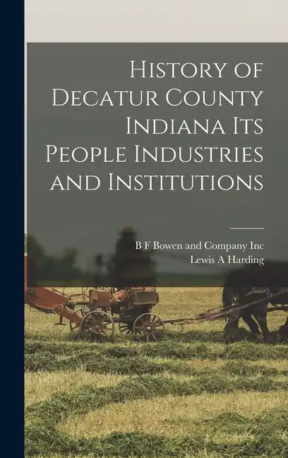 History of Decatur County Indiana its People Industries and Institutions - Hardcover