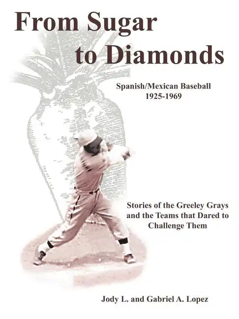 From Sugar to Diamonds: Spanish/Mexican Baseball 1925-1969: Stories of the Greeley Grays and the Teams that Dared to Challenge Them - Paperback