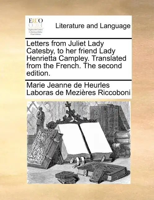 Letters from Juliet Lady Catesby, to Her Friend Lady Henrietta Campley. Translated from the French. the Second Edition. - Paperback