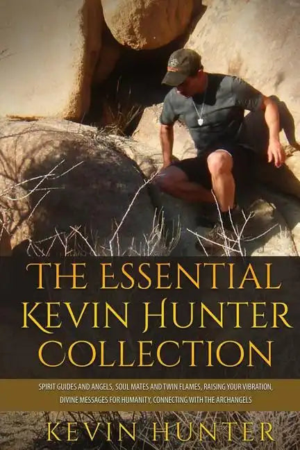 The Essential Kevin Hunter Collection: Spirit Guides and Angels, Soul Mates and Twin Flames, Raising Your Vibration, Divine Messages for Humanity, Con - Paperback
