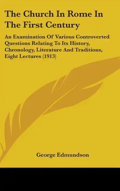 The Church In Rome In The First Century: An Examination Of Various Controverted Questions Relating To Its History, Chronology, Literature And Traditio - Hardcover
