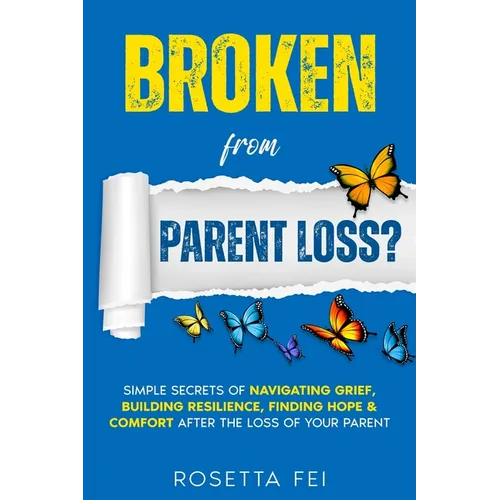 Broken From Parent Loss?: Simple Secrets Of Navigating Grief, Building Resilience, Finding Hope & Comfort After The Loss Of Your Parent - Paperback