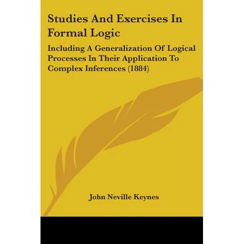 Studies And Exercises In Formal Logic: Including A Generalization Of Logical Processes In Their Application To Complex Inferences (1884) - Paperback
