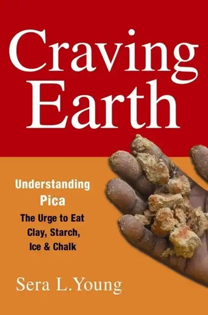 Craving Earth: Understanding Pica: The Urge to Eat Clay, Starch, Ice, and Chalk - Paperback