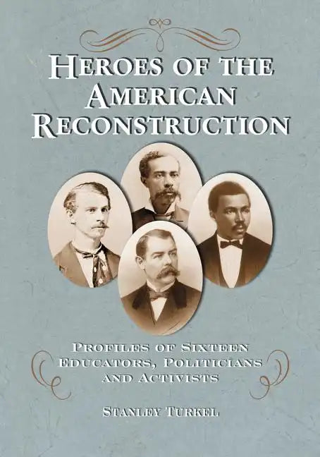 Heroes of the American Reconstruction: Profiles of Sixteen Educators, Politicians and Activists - Paperback
